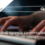 ¿Qué se necesita para impulsar un negocio online? qué necesita para impulsar un negocio online
