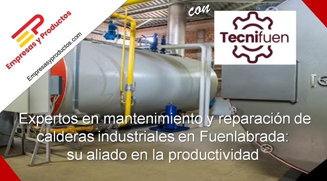 Expertos en mantenimiento y reparación de calderas industriales en Fuenlabrada: su aliado en la productividad
