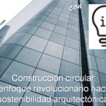 construcción circular enfocada a la sostenibilidad arquitectónica