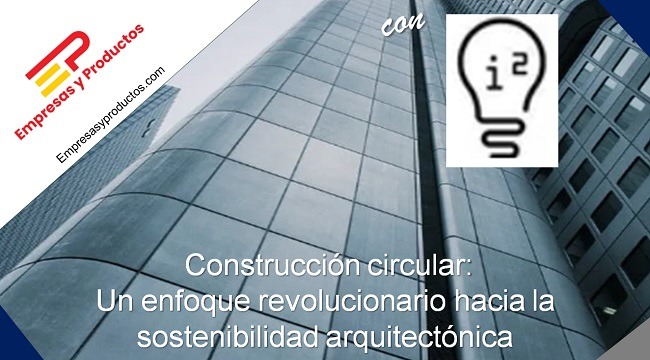 construcción circular enfocada a la sostenibilidad arquitectónica