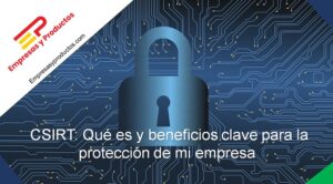 CSIRT Qué es y beneficios clave para la protección de mi empresa