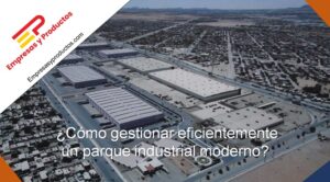 Cómo gestionar eficientemente un parque industrial moderno