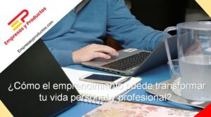 cómo el emprendimiento puede transformar tu vida personal y profesional