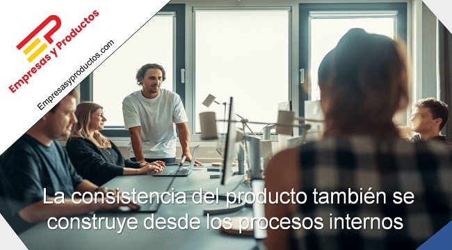 La consistencia del producto también se construye desde los procesos internos